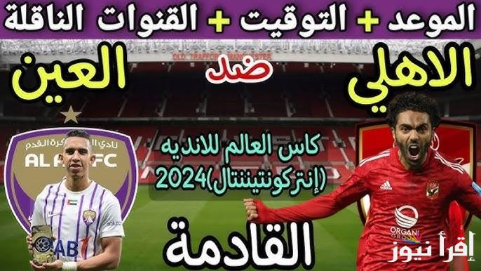“لقاء الكبيرين” موعد مباراة الاهلي والعين الاماراتي القادمة في كأس العالم للأندية 2024 والقنوات الناقلة