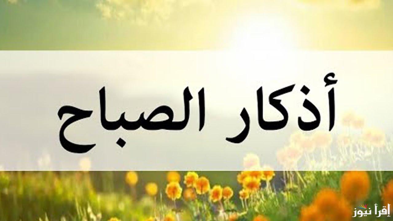 أذكار الصباح مكتوبة..”اللّهُـمَّ ما أَصْبَـَحَ بي مِـنْ نِعْـمَةٍ أَو بِأَحَـدٍ مِـنْ خَلْـقِك فَمِـنْكَ وَحْـدَكَ لا شريكَ لَـك فَلَـكَ الْحَمْـدُ وَلَـكَ الشُّكْـر