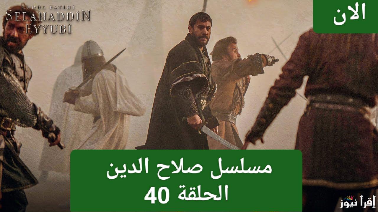 الآن.. مسلسل صلاح الدين الأيوبي الحلقة 40 اليوم وتردد جميع القنوات الناقلة 
