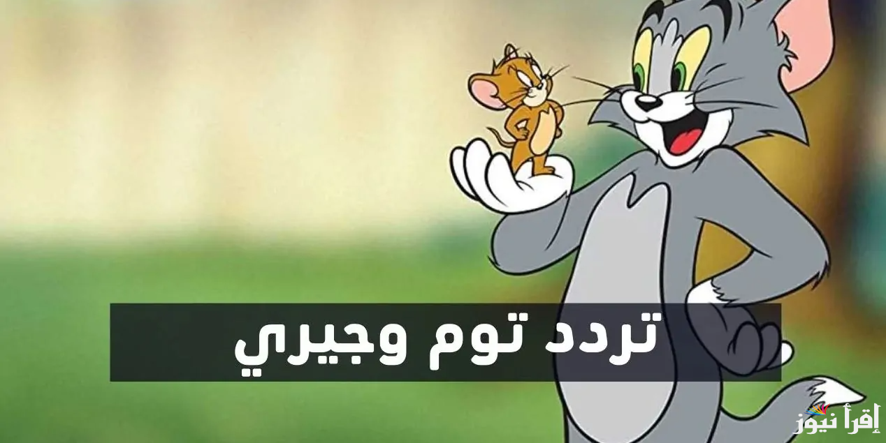 اضبطها بكل سهوله.. تردد قناة توم وجيري الجديد 2025 Tom And Jerry على الاقمار  الصناعية المختلفة عرب سات ونايل سات