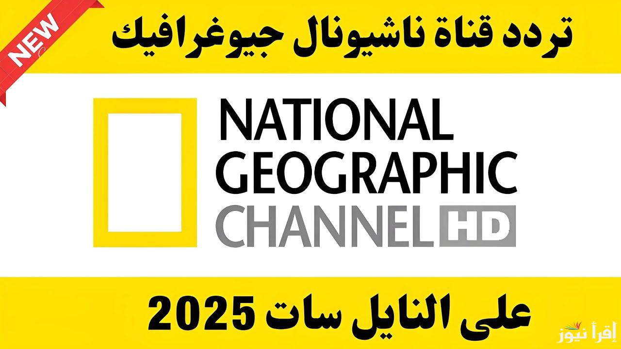“‎National Geographic TV  “تردد قناة ناشيونال جيوغرافيك الجديد 2025 على الاقمار الصناعية المختلفة عرب سات ونايل سات