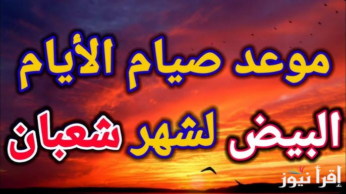 موعد صيام الايام البيض لشهر شعبان 2025 وأفضل الادعية المستجابة “اللَّهُمَّ إني أسألُكَ الهُدَى والتُّقَى وَالعَفَافَ وَالغِنَى.”