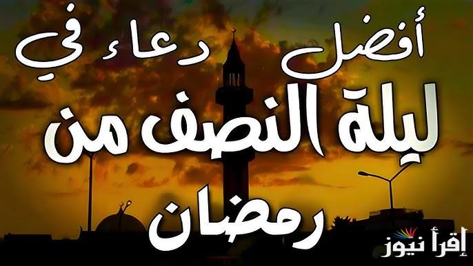“اللهم احفظ أهلي وأحبتي”  أدعية ليلة النصف من رمضان 2025 ومواقيت الصلاة والاذان
