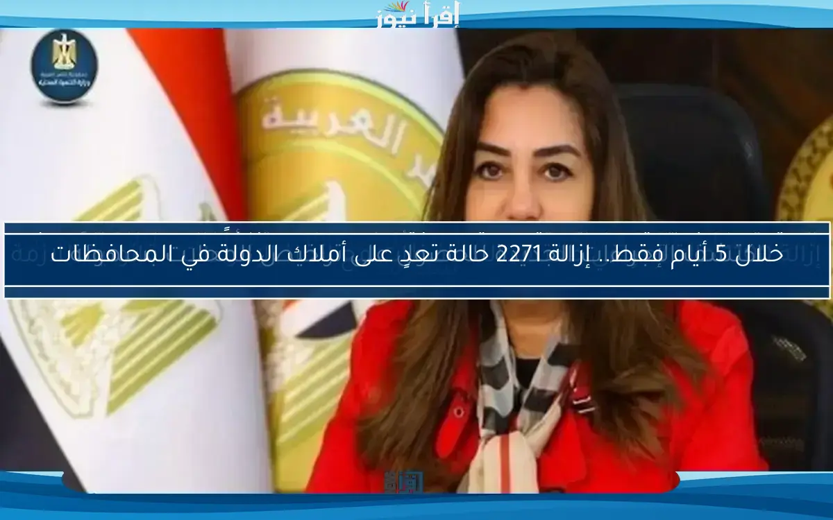 خلال 5 أيام فقط.. إزالة 2271 حالة تعدٍ على أملاك الدولة في المحافظات