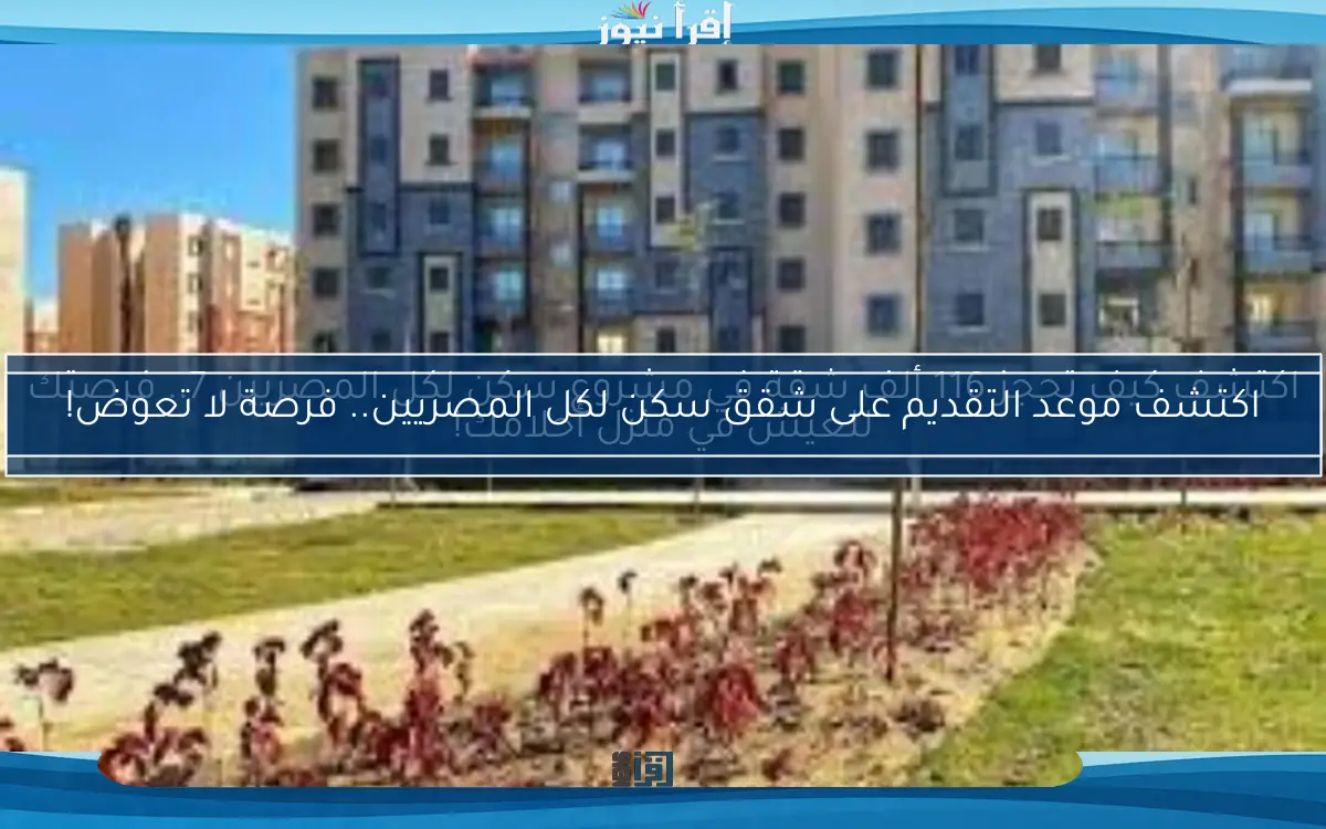 اكتشف موعد التقديم على شقق سكن لكل المصريين.. فرصة لا تعوض!