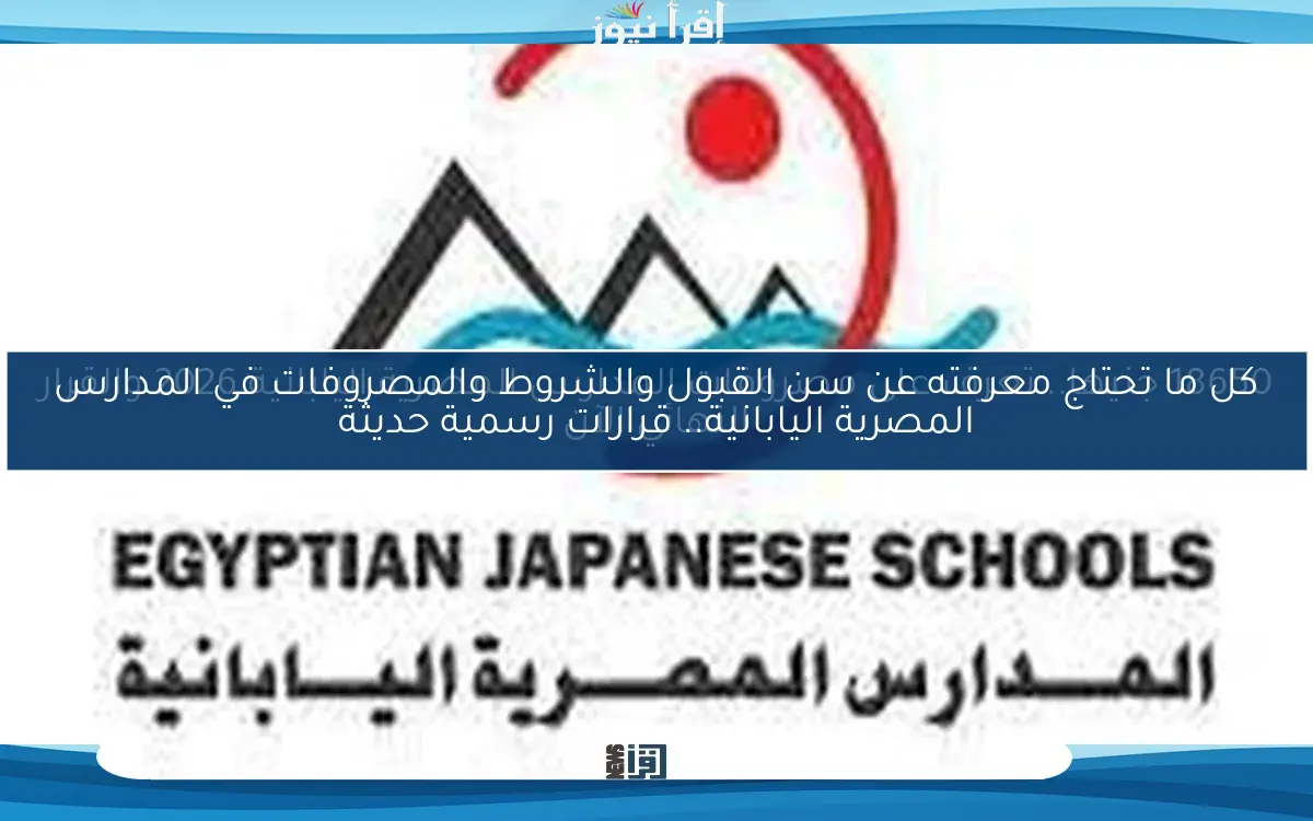 كل ما تحتاج معرفته عن سن القبول والشروط والمصروفات في المدارس المصرية اليابانية.. قرارات رسمية حديثة