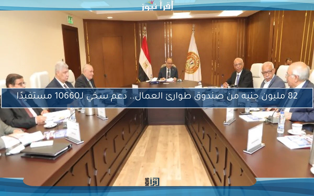 82 مليون جنيه من صندوق طوارئ العمال.. دعم سخي لـ10660 مستفيدًا