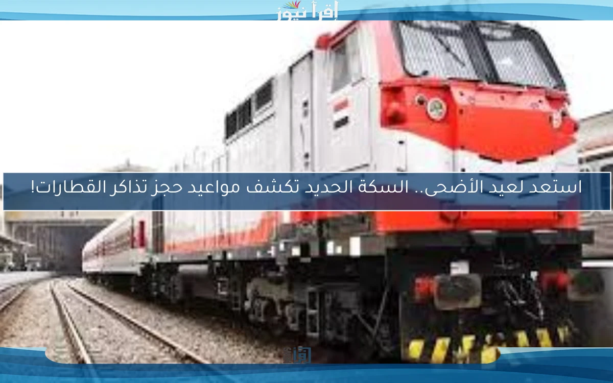 استعد لعيد الأضحى.. السكة الحديد تكشف مواعيد حجز تذاكر القطارات!