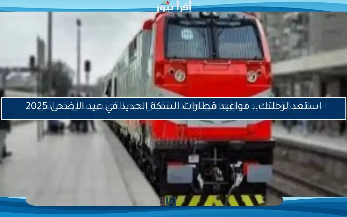 استعد لرحلتك.. مواعيد قطارات السكة الحديد في عيد الأضحى 2025