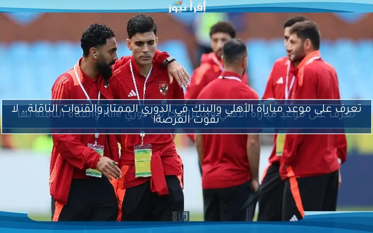 تعرف على موعد مباراة الأهلي وسيراميكا في دوري Nile والقناة الناقلة لها