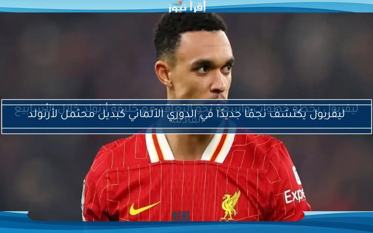 ليفربول يكتشف نجمًا جديدًا في الدوري الألماني كبديل محتمل لأرنولد