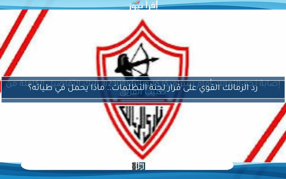 رد الزمالك القوي على قرار لجنة التظلمات.. ماذا يحمل في طياته؟