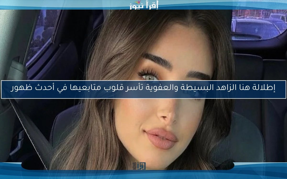 إطلالة هنا الزاهد البسيطة والعفوية تأسر قلوب متابعيها في أحدث ظهور