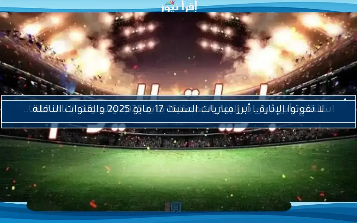 استمتع بأبرز مباريات اليوم الجمعة 16 مايو 2025 والقنوات الناقلة لها..