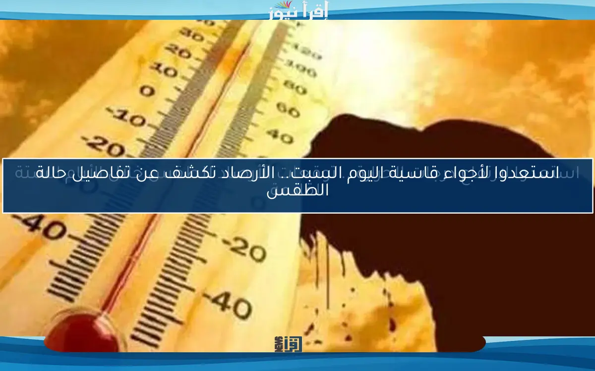 استعدوا لارتفاع درجات الحرارة .. توقعات الأرصاد للطقس خلال الأيام الستة القادمة
