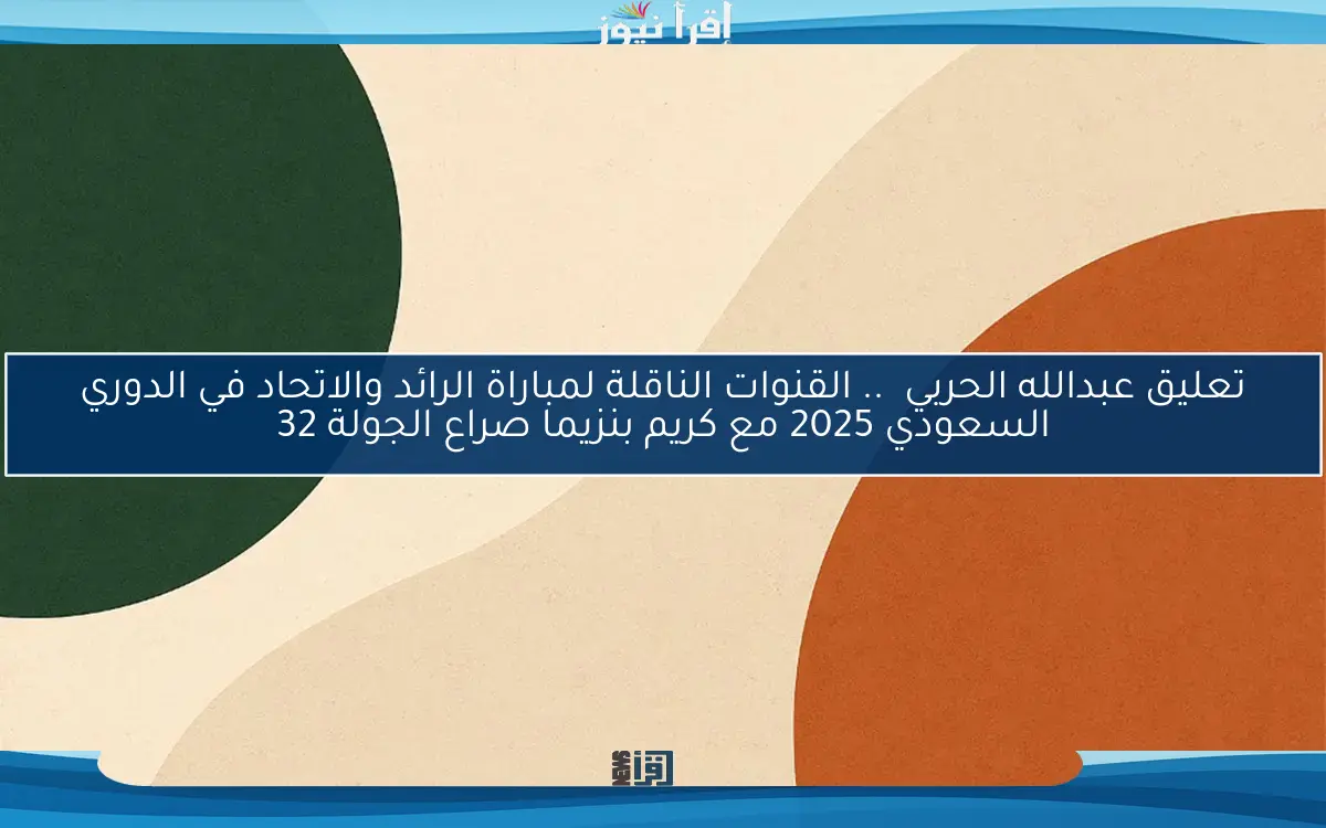 تعليق عبدالله الحربي  .. القنوات الناقلة لمباراة الرائد والاتحاد في الدوري السعودي 2025 مع كريم بنزيما صراع الجولة 32