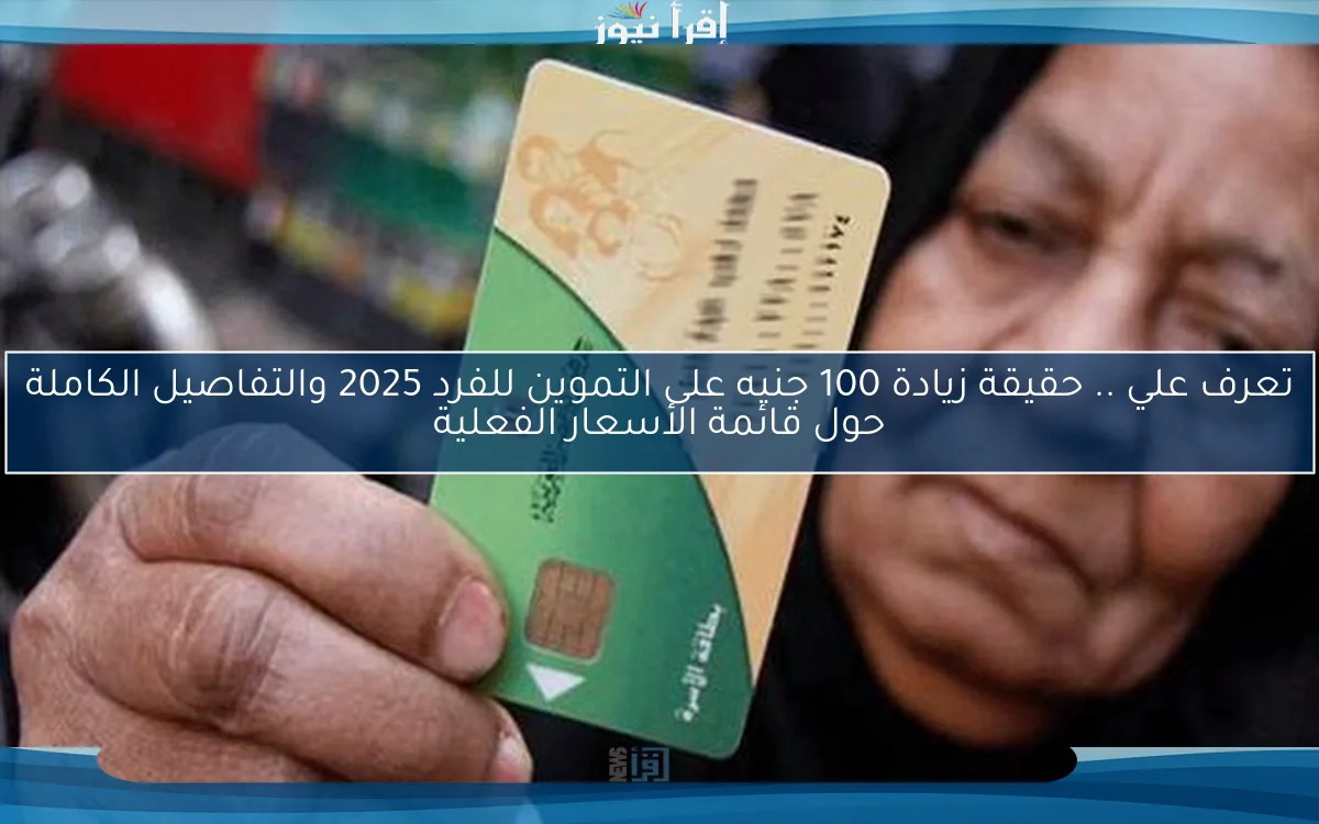 تعرف علي .. حقيقة زيادة 100 جنيه على التموين للفرد 2025 والتفاصيل الكاملة حول قائمة الأسعار الفعلية