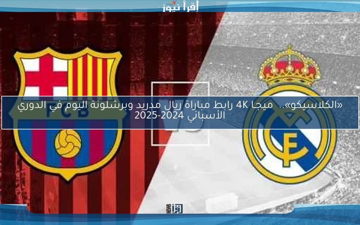 «الكلاسيكو»..  ميجـا 4K رابط مباراة ريال مدريد وبرشلونة اليوم في الدوري الأسباني 2024-2025