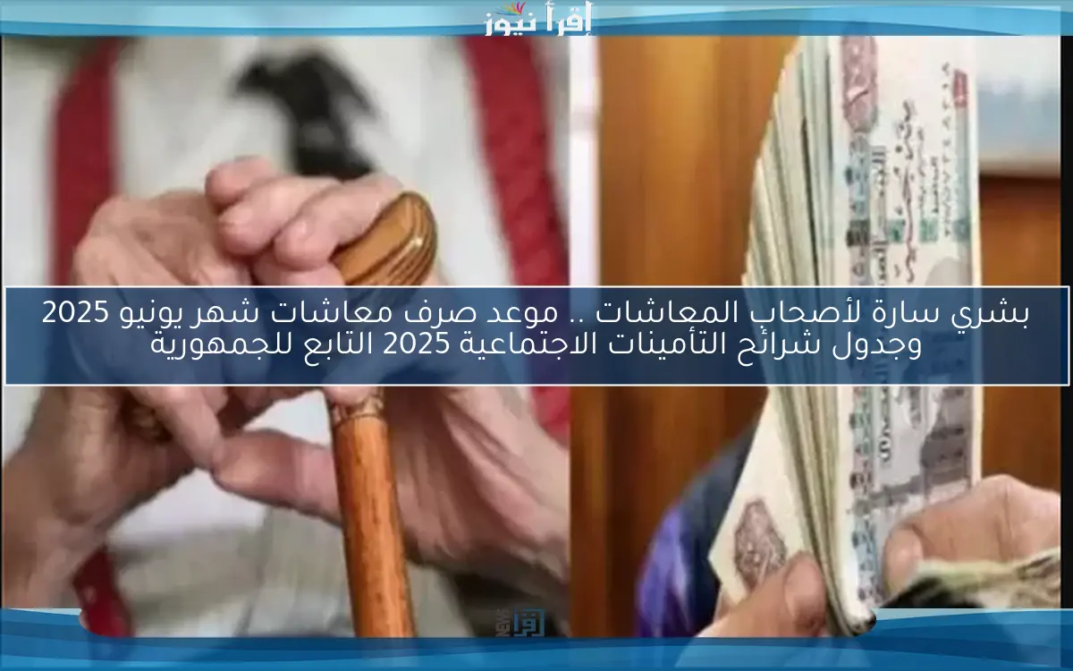 بشري سارة لأصحاب المعاشات .. موعد صرف معاشات شهر يونيو 2025 وجدول شرائح التأمينات الاجتماعية 2025 التابع للجمهورية