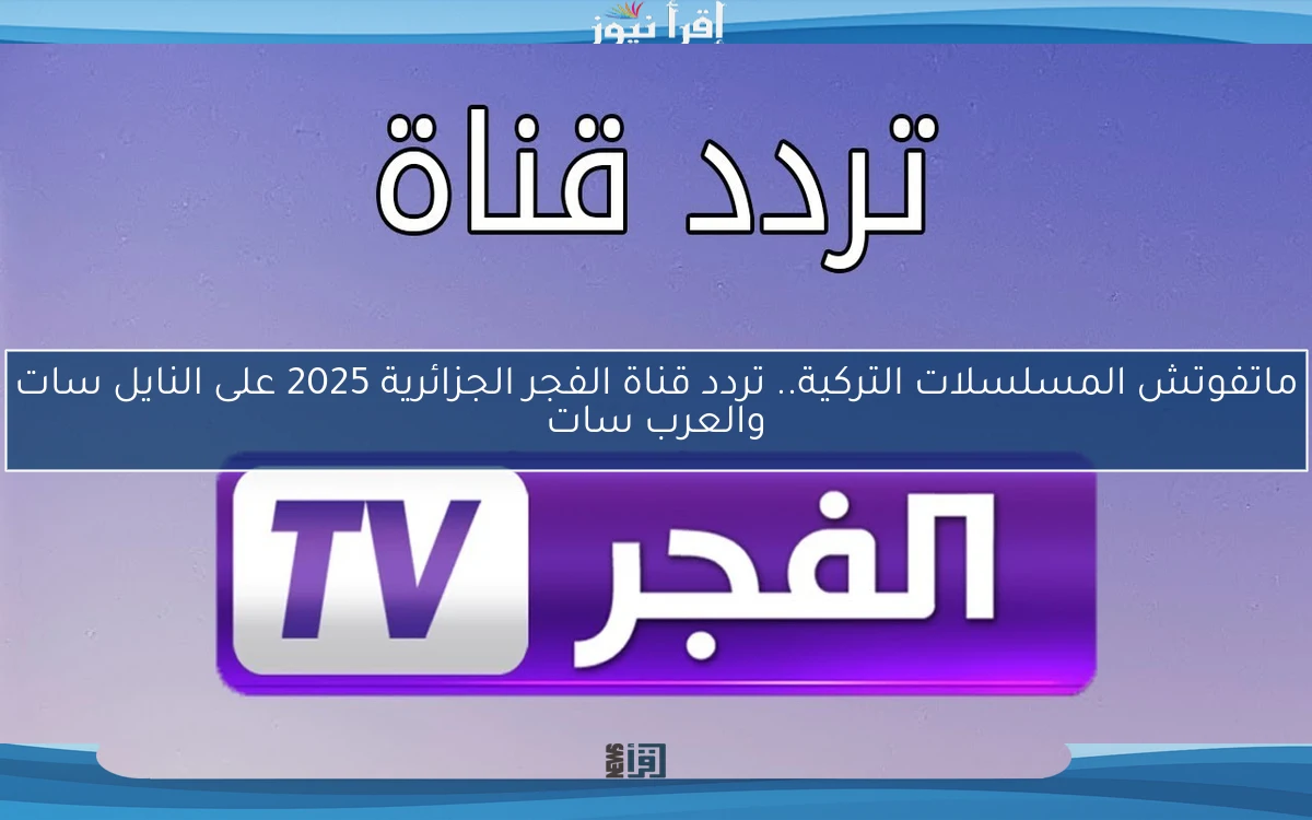 ماتفوتش المسلسلات التركية.. تردد قناة الفجر الجزائرية 2025 على النايل سات والعرب سات