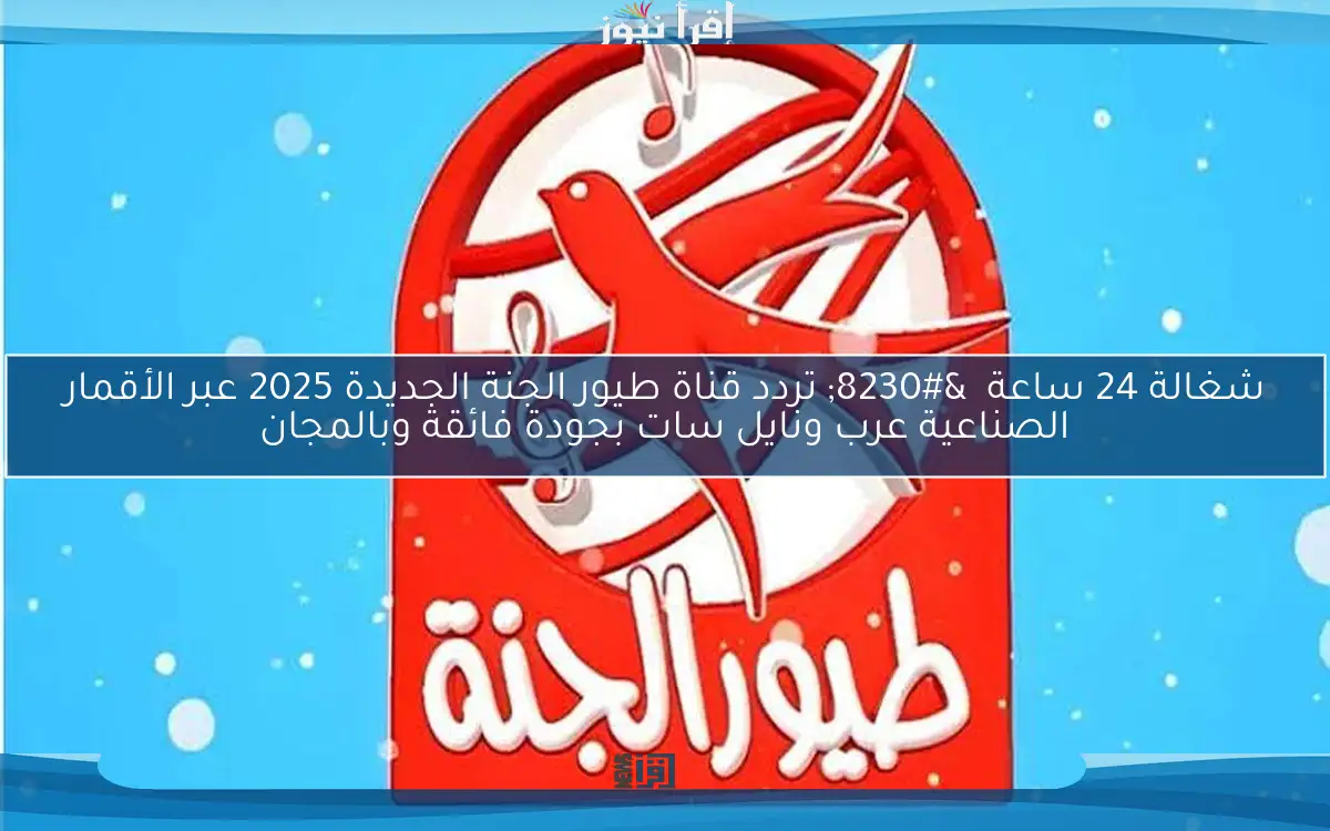 شغالة 24 ساعة … تردد قناة طيور الجنة الجديدة 2025 عبر الأقمار الصناعية عرب ونايل سات بجودة فائقة وبالمجان