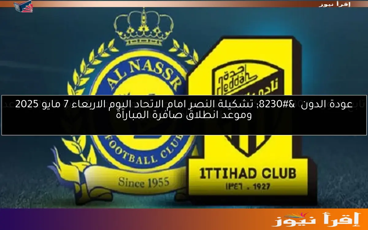 عودة الدون  … تشكيلة النصر امام الاتحاد اليوم الاربعاء 7 مايو 2025 وموعد انطلاق صافرة المباراة