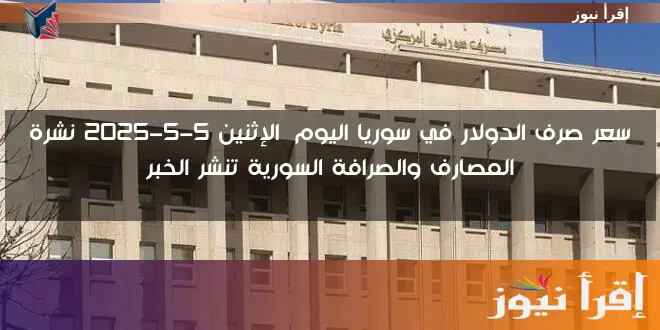 سعر صرف الدولار في سوريا اليوم الإثنين 5-5-2025 نشرة المصارف والصرافة السورية تنشر الخبر