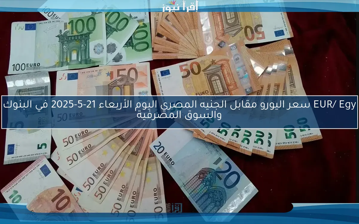 1000 يورو بكام مصري؟.. سعر اليورو اليوم الثلاثاء 13 مايو 2025 في البنك المركزي