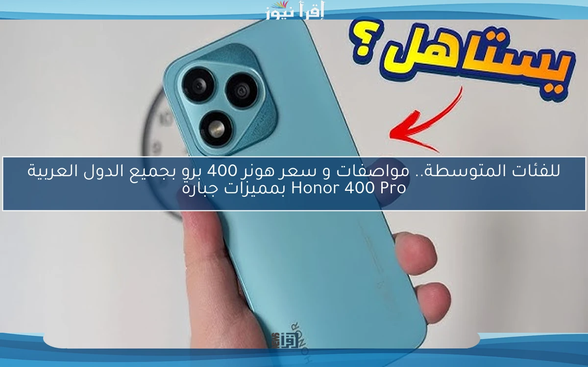 ‎للفئات المتوسطة.. مواصفات و سعر هونر 400 برو بجميع الدول العربية Honor 400 Pro بمميزات جبارة