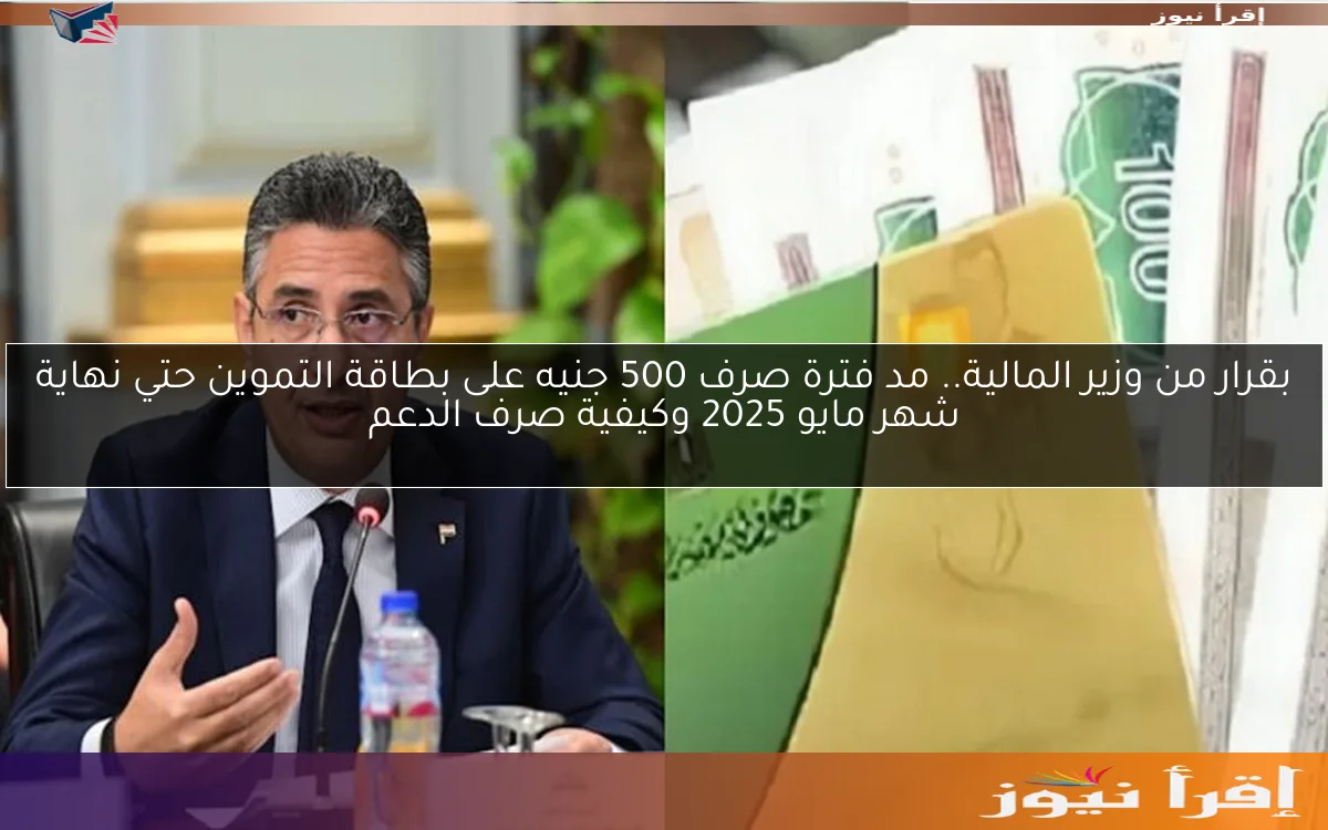 بقرار من وزير المالية.. مد فترة صرف 500 جنيه على بطاقة التموين حتي نهاية شهر مايو 2025 وكيفية صرف الدعم