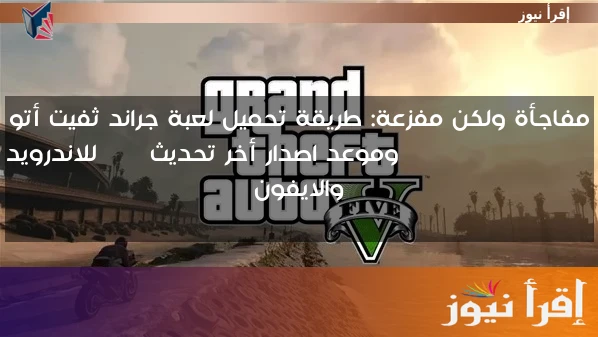 مفاجأة ولكن مفزعة: طريقة تحميل لعبة جراند ثفيت أتو ‏grand theft auto وموعد اصدار أخر تحديث APK للاندرويد والايفون