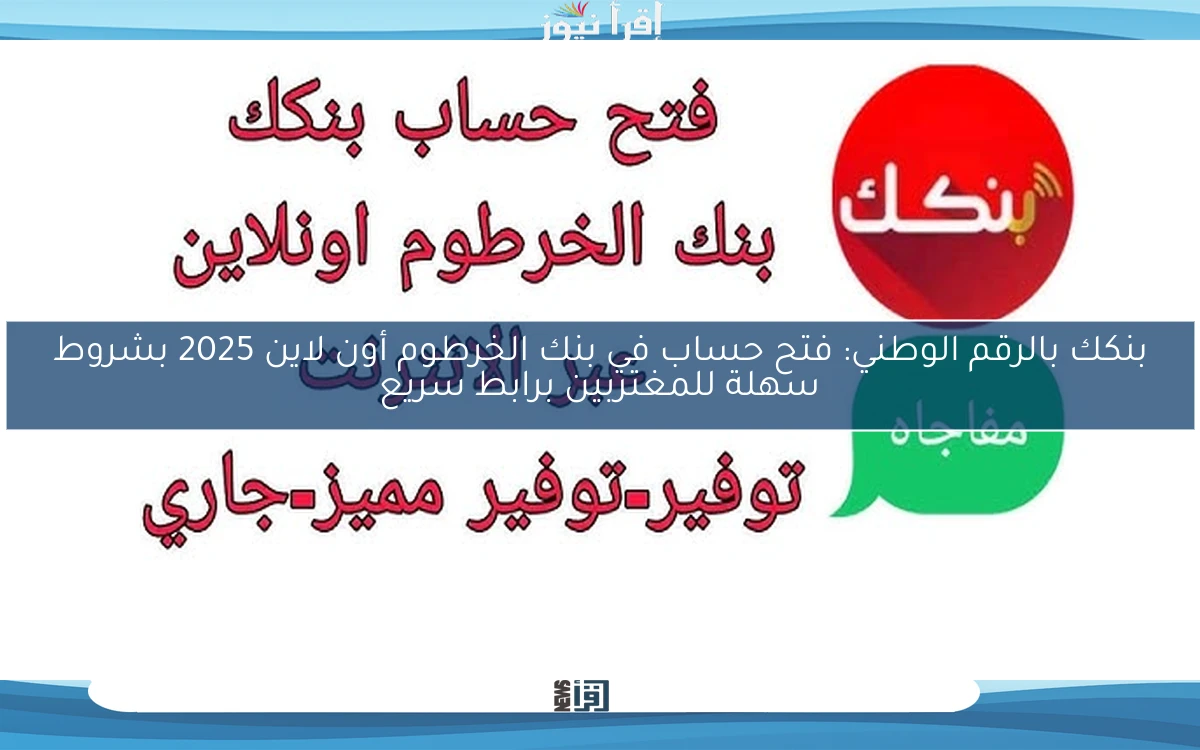 Bank of Khartoom بنكك بالرقم الوطني: فتح حساب في بنك الخرطوم أون لاين 2025 بشروط سهلة للمغتربين برابط سريع