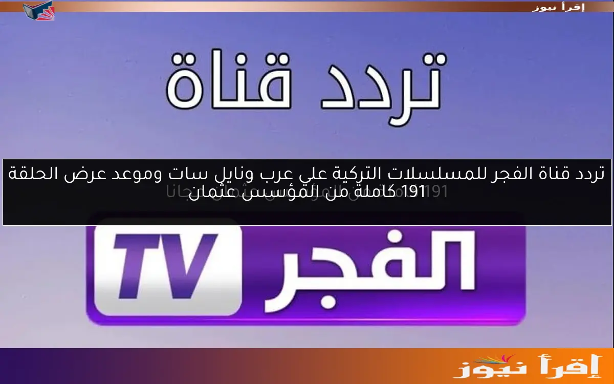 ‎تردد قناة الفجر للمسلسلات التركية علي عرب ونايل سات وموعد عرض الحلقة 191 كاملة من المؤسس عثمان