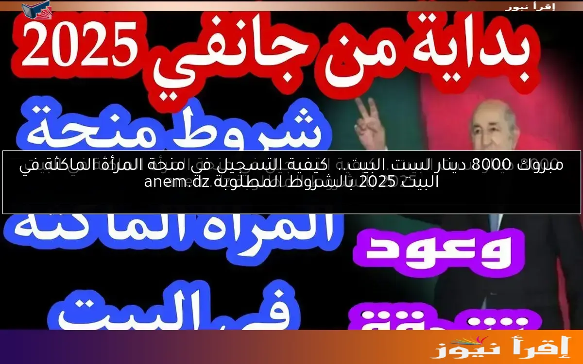 مبروك 8000 دينار لست البيت..  كيفية التسجيل في منحة المرأة الماكثة في البيت 2025 بالشروط المطلوبة anem.dz