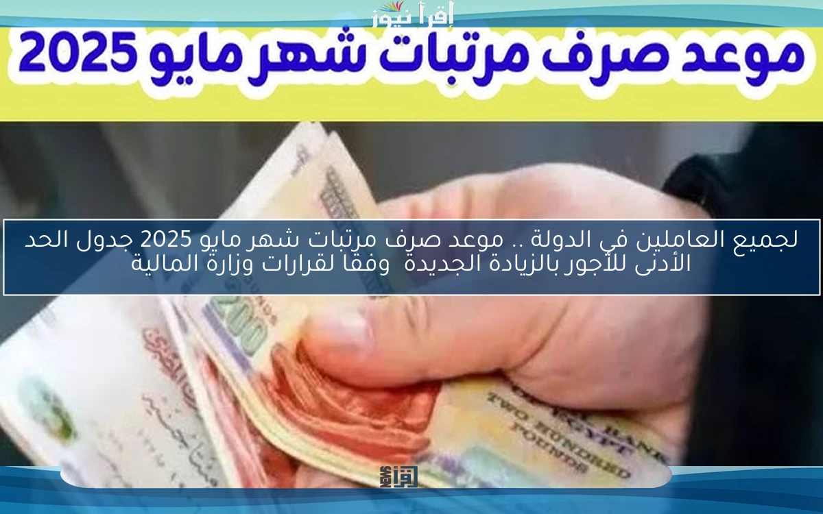 لجميع العاملين في الدولة .. موعد صرف مرتبات شهر مايو 2025 جدول الحد الأدنى للأجور بالزيادة الجديدة  وفقا لقرارات وزارة المالية