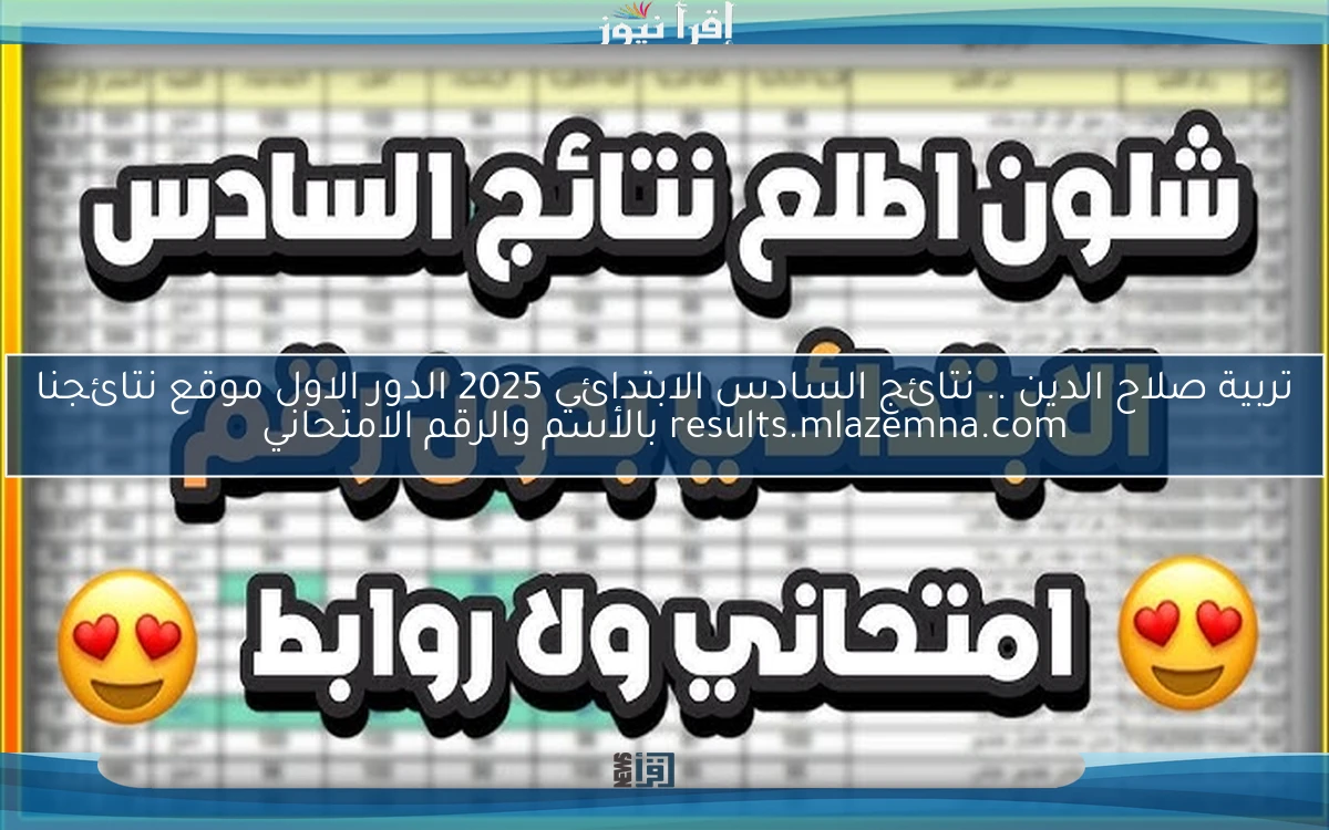 تربية صلاح الدين .. نتائج السادس الابتدائي 2025 الدور الاول موقع نتائجنا results.mlazemna.com بالأسم والرقم الامتحاني