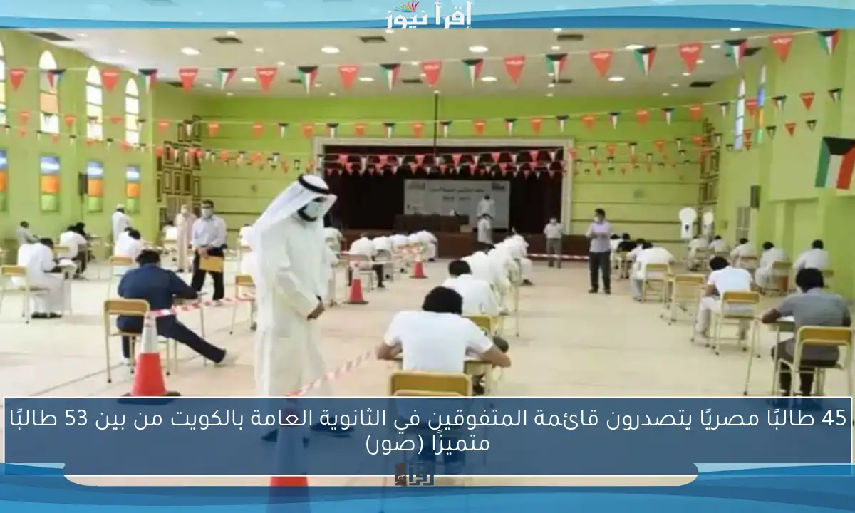 45 طالبًا مصريًا يتصدرون قائمة المتفوقين في الثانوية العامة بالكويت من بين 53 طالبًا متميزًا (صور)