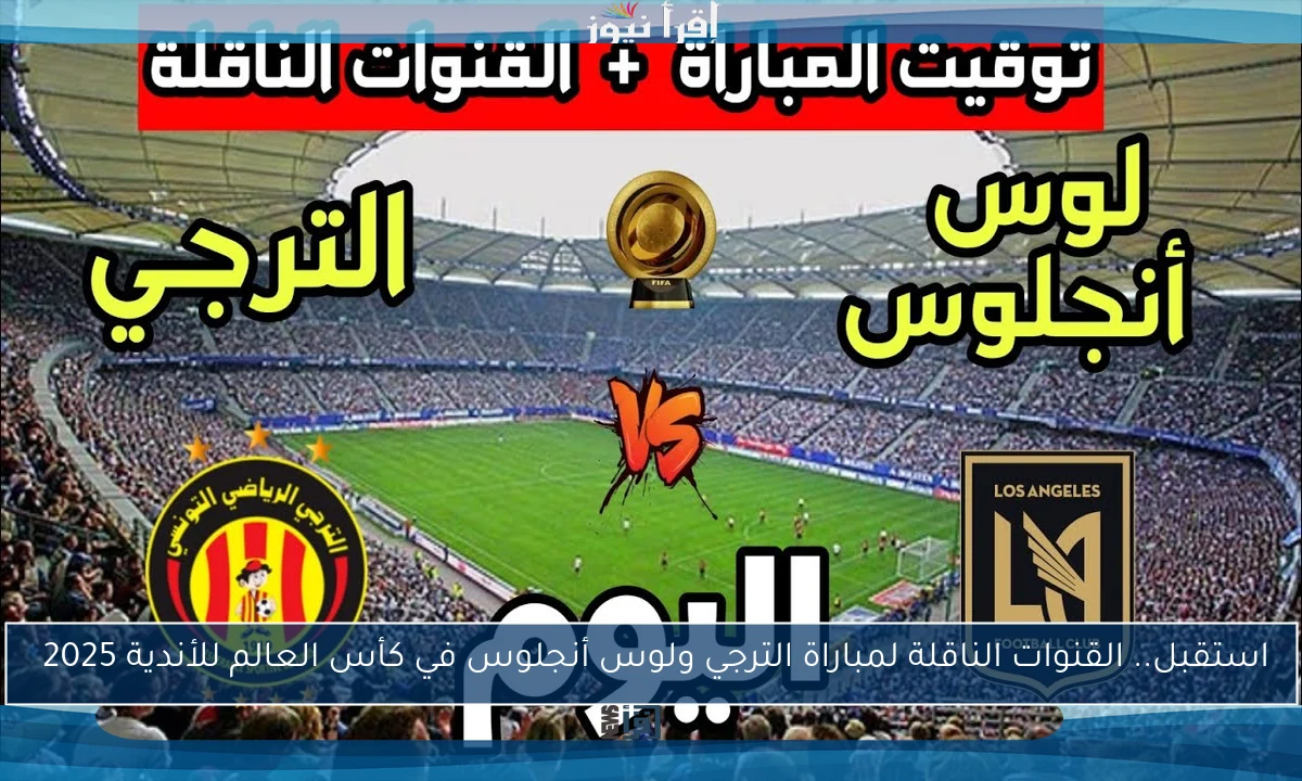 استقبل.. القنوات الناقلة لمباراة الترجي ولوس أنجلوس في كأس العالم للأندية 2025 