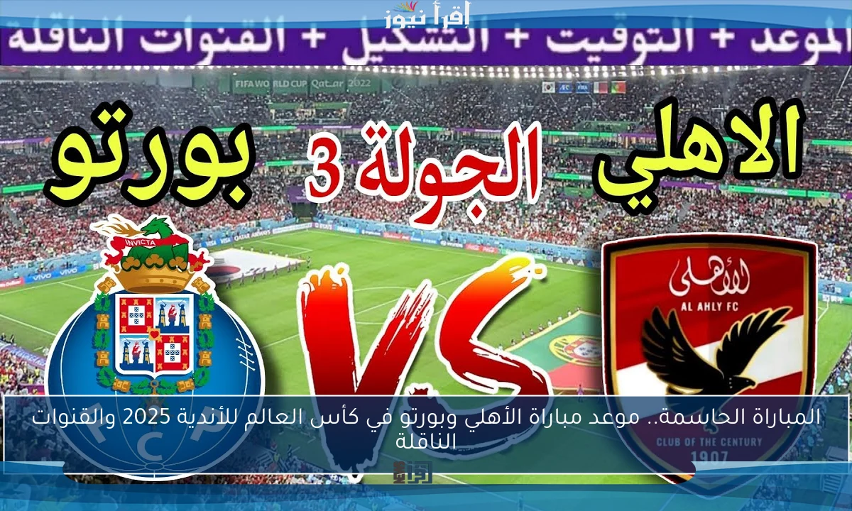 المباراة الحاسمة.. موعد مباراة الأهلي وبورتو في كأس العالم للأندية 2025 والقنوات الناقلة