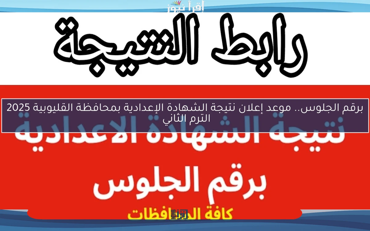 برقم الجلوس.. موعد إعلان نتيجة الشهادة الإعدادية بمحافظة القليوبية 2025 الترم الثاني