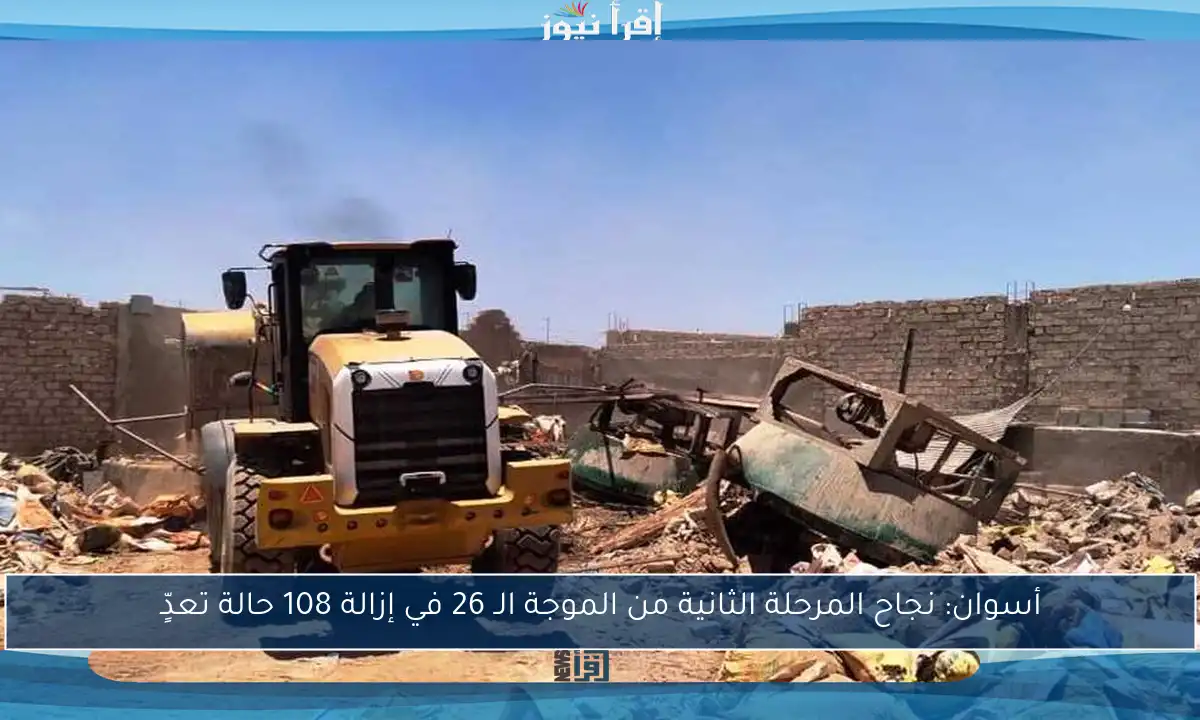 أسوان: نجاح المرحلة الثانية من الموجة الـ 26 في إزالة 108 حالة تعدٍّ