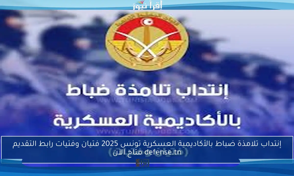 إنتداب تلامذة ضباط بالأكاديمية العسكرية تونس 2025 فتيان وفتيات رابط التقديم defense.tn متاح الآن