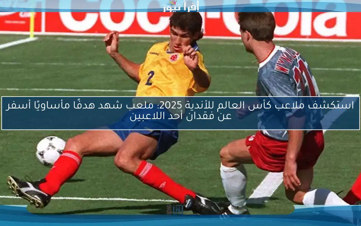 استكشف ملاعب كأس العالم للأندية 2025: ملعب شهد هدفًا مأساويًا أسفر عن فقدان أحد اللاعبين