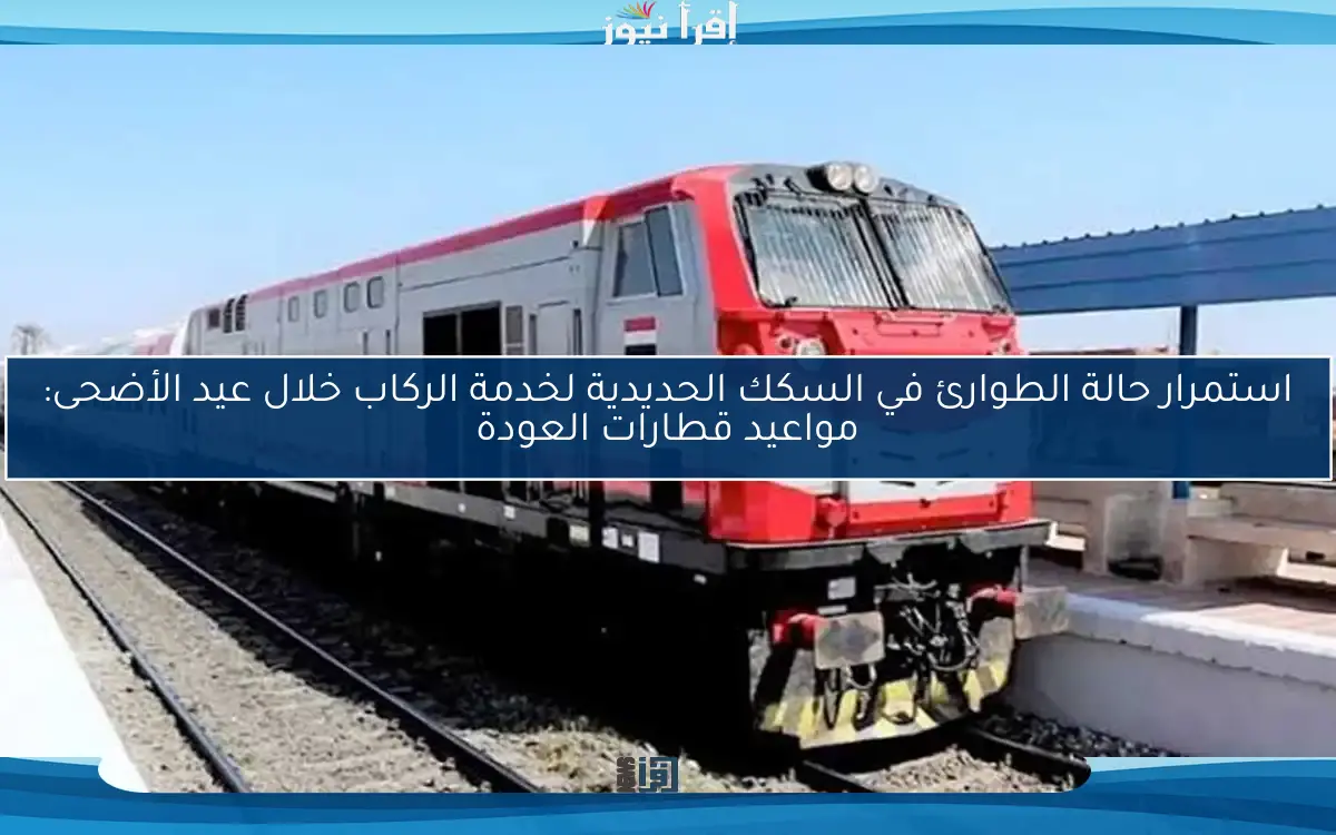 استمرار حالة الطوارئ في السكك الحديدية لخدمة الركاب خلال عيد الأضحى: مواعيد قطارات العودة
