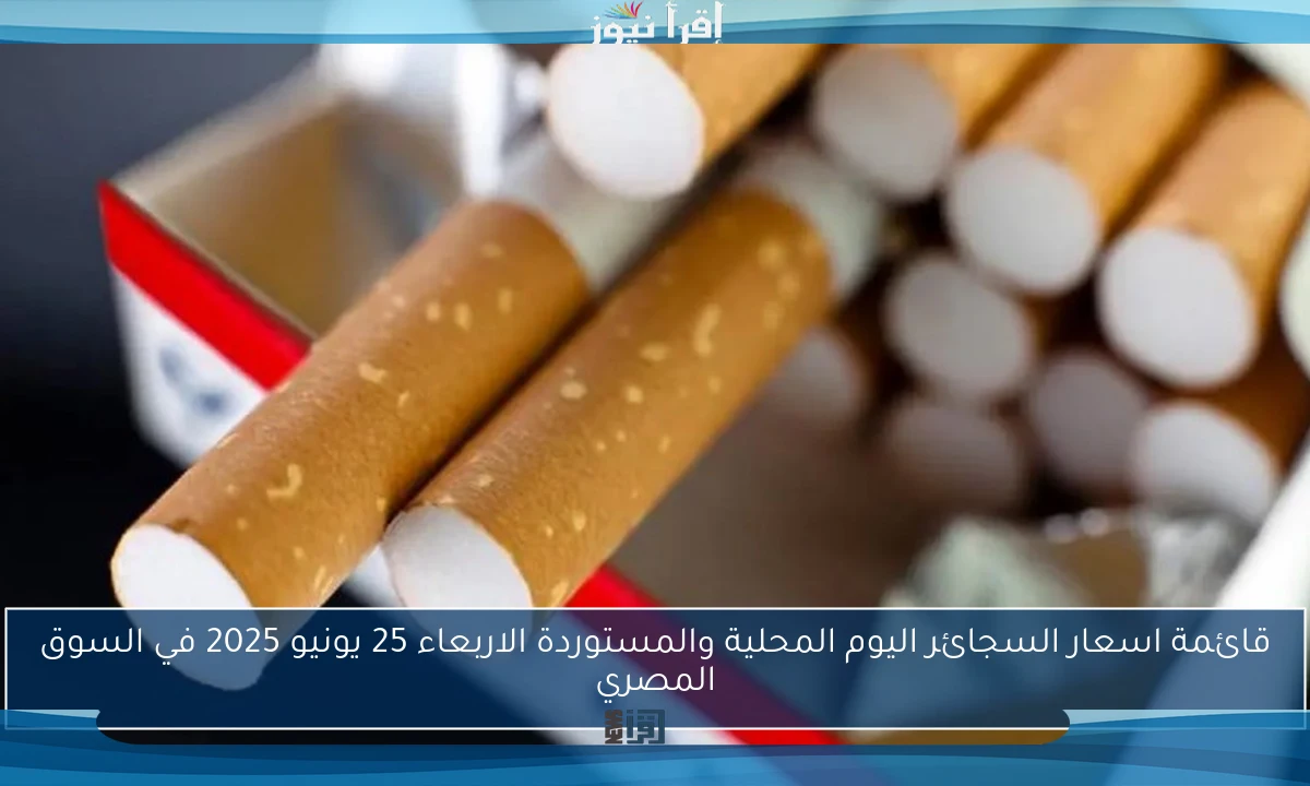 قائمة اسعار السجائر اليوم المحلية والمستوردة الاربعاء 25 يونيو 2025 في السوق المصري
