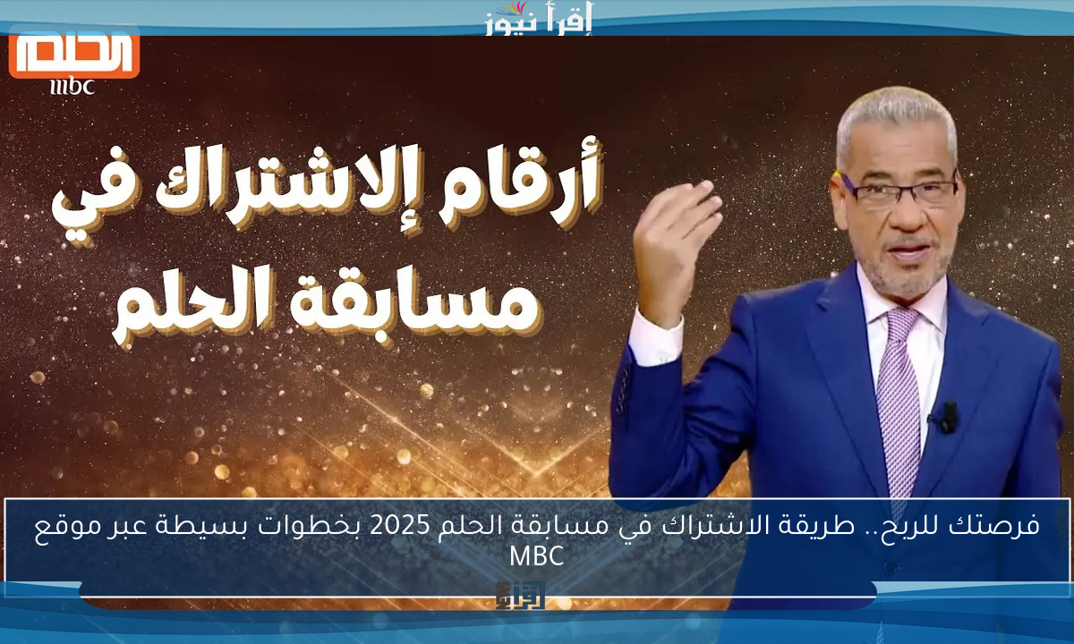 فرصتك للربح.. طريقة الاشتراك في مسابقة الحلم 2025 بخطوات بسيطة عبر موقع MBC