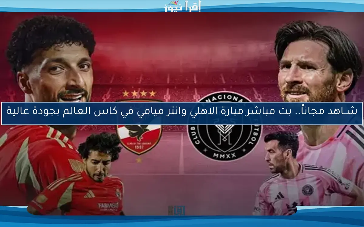 شــاهد مجاناً.. مبارة الاهلي وانتر ميامي في كاس العالم بجودة عالية