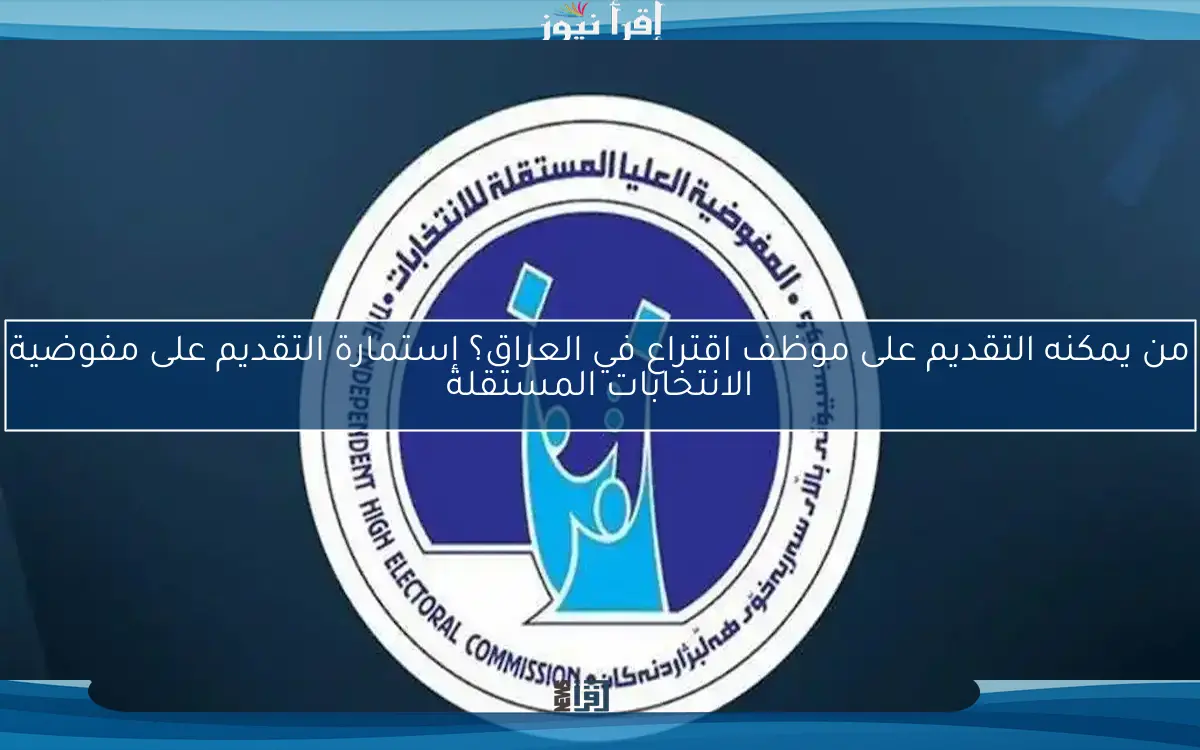 من يمكنه التقديم على موظف اقتراع في العراق؟ إستمارة التقديم على مفوضية الانتخابات المستقلة