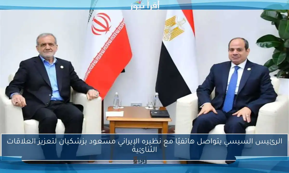 الرئيس السيسي يتواصل هاتفيًا مع نظيره الإيراني مسعود بزشكيان لتعزيز العلاقات الثنائية