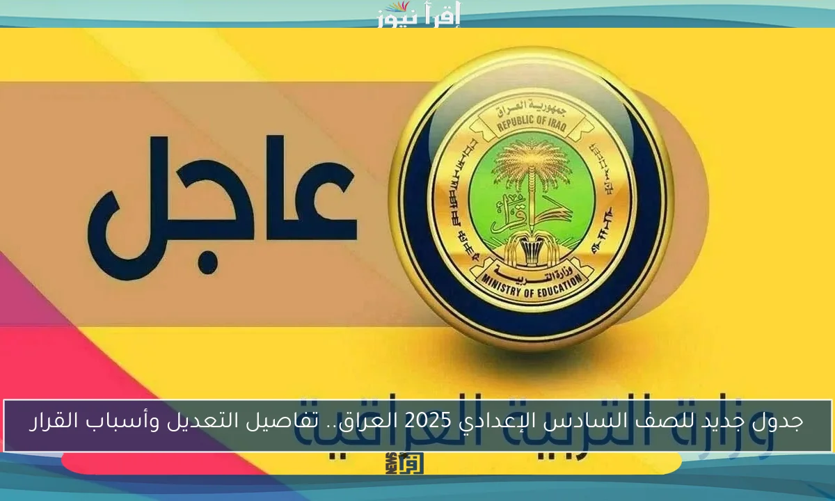 جدول جديد للصف السادس الإعدادي 2025 العراق.. تفاصيل التعديل وأسباب القرار